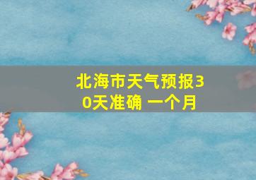 北海市天气预报30天准确 一个月